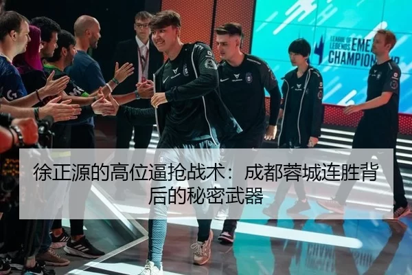 徐正源的高位逼抢战术：成都蓉城连胜背后的秘密武器