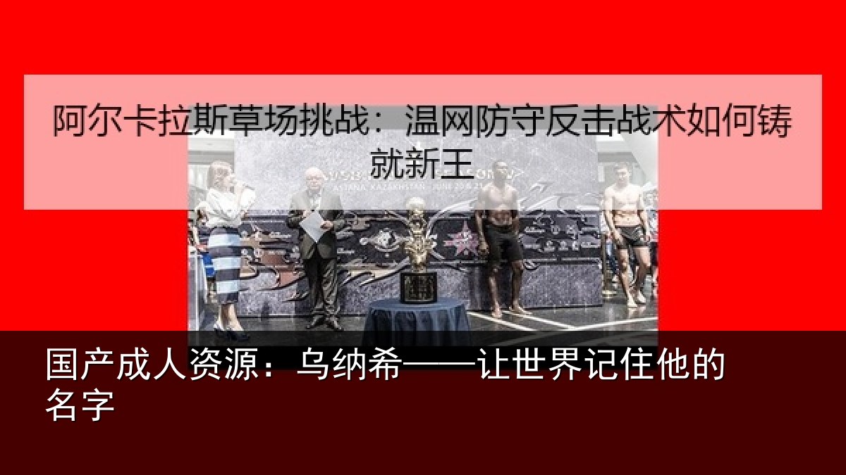 国产成人资源：乌纳希——让世界记住他的名字