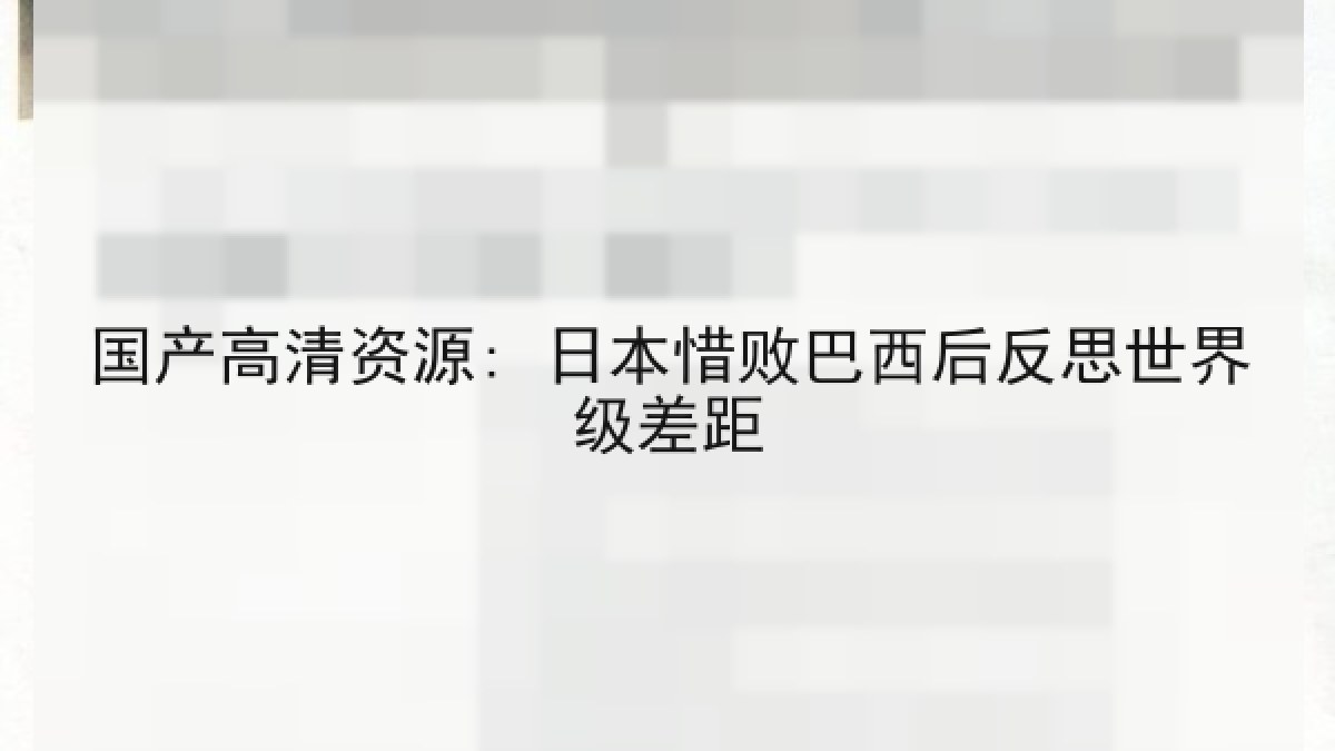 国产高清资源: 日本惜败巴西后反思世界级差距 国产高清资源: 日本惜败巴西后反思世界级差距