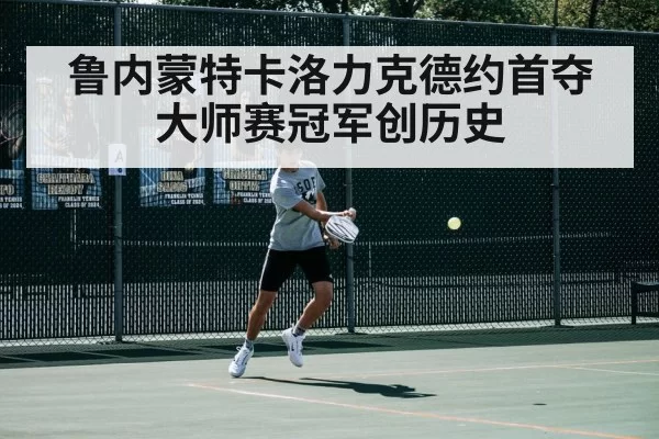 鲁内蒙特卡洛力克德约首夺大师赛冠军创历史