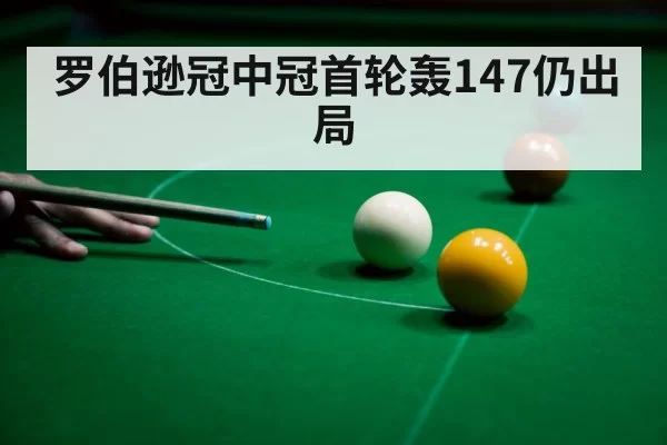 罗伯逊冠中冠首轮轰147仍出局