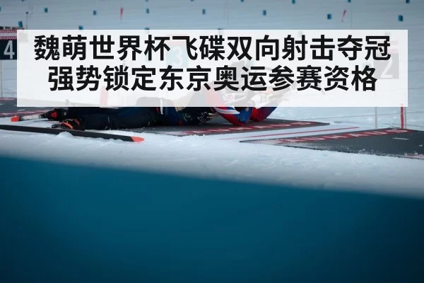 魏萌世界杯飞碟双向射击夺冠 强势锁定东京奥运参赛资格