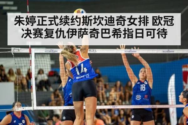 朱婷正式续约斯坎迪奇女排 欧冠决赛复仇伊萨奇巴希指日可待