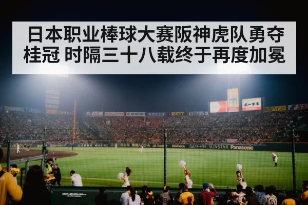 日本职业棒球大赛阪神虎队勇夺桂冠 时隔三十八载终于再度加冕