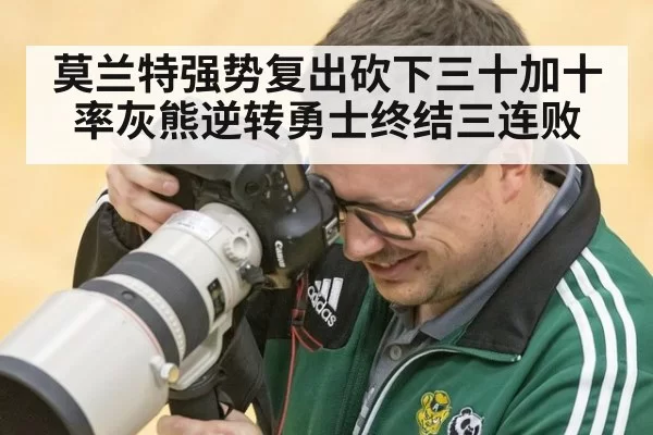 莫兰特强势复出砍下三十加十 率灰熊逆转勇士终结三连败