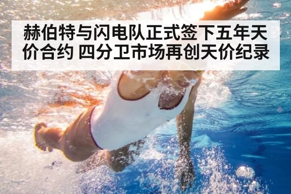 赫伯特与闪电队正式签下五年天价合约 四分卫市场再创天价纪录