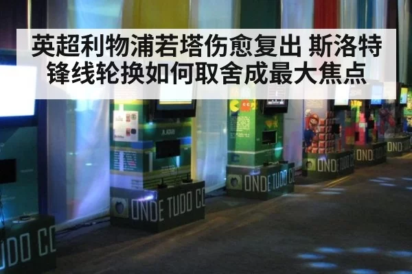 英超利物浦若塔伤愈复出 斯洛特锋线轮换如何取舍成最大焦点